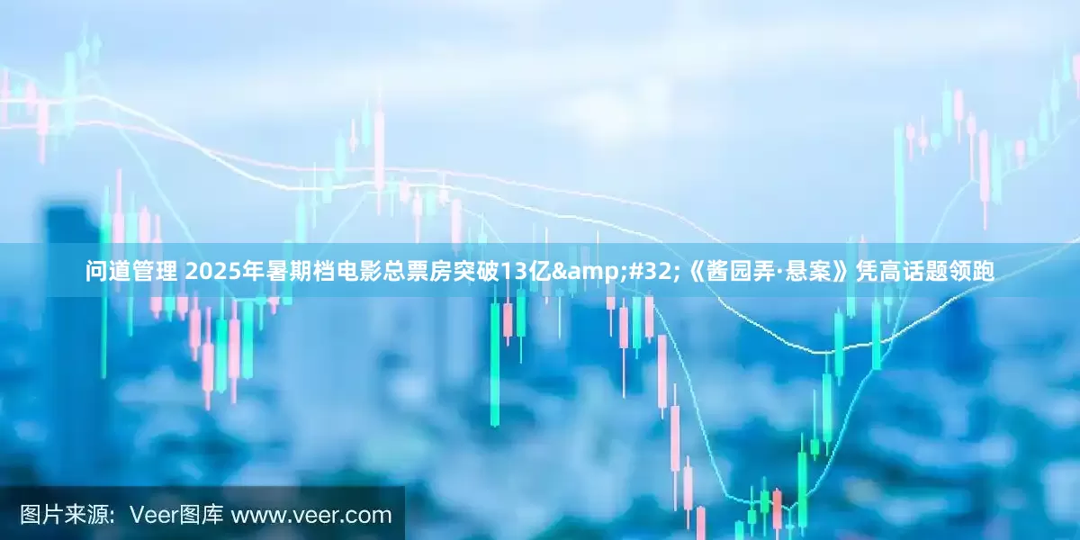 问道管理 2025年暑期档电影总票房突破13亿&#32;《酱园弄·悬案》凭高话题领跑