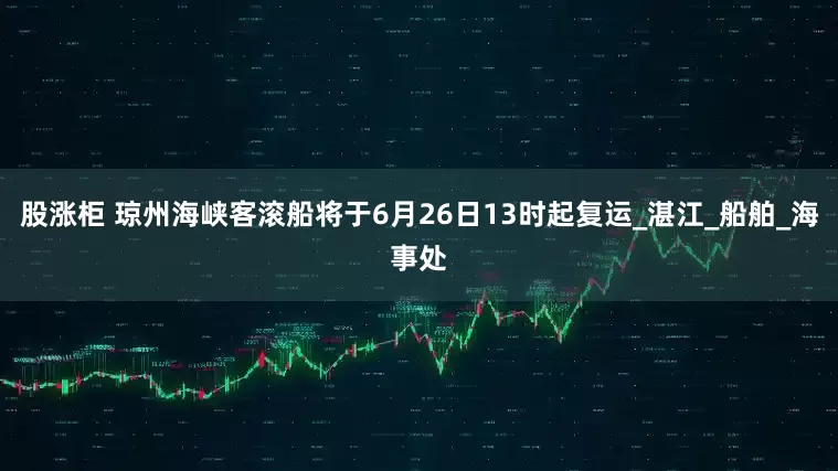 股涨柜 琼州海峡客滚船将于6月26日13时起复运_湛江_船舶_海事处