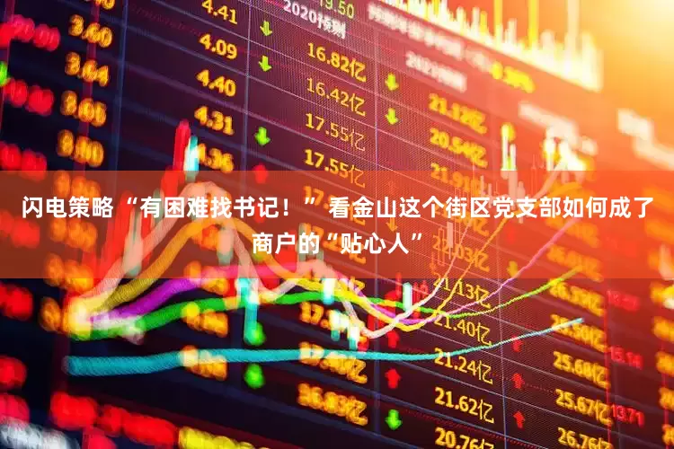 闪电策略 “有困难找书记！” 看金山这个街区党支部如何成了商户的“贴心人”
