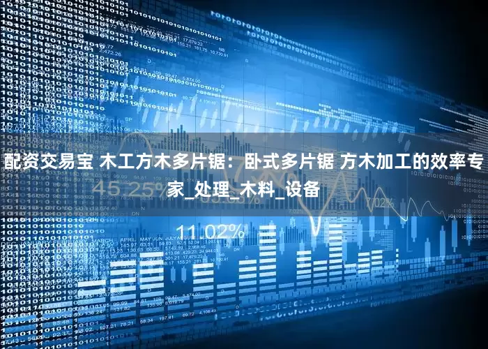 配资交易宝 木工方木多片锯：卧式多片锯 方木加工的效率专家_处理_木料_设备