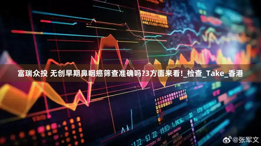 富瑞众投 无创早期鼻咽癌筛查准确吗?3方面来看!_检查_Take_香港