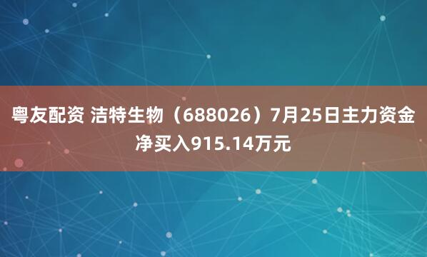 粤友配资 洁特生物（688026）7月25日主力资金净买入915.14万元