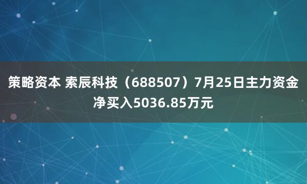 策略资本 索辰科技（688507）7月25日主力资金净买入5036.85万元