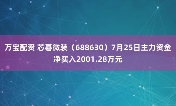 万宝配资 芯碁微装（688630）7月25日主力资金净买入2001.28万元
