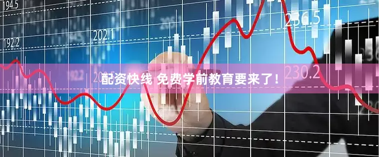 配资快线 免费学前教育要来了！