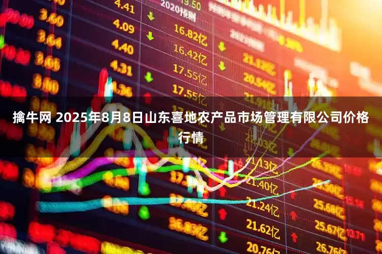 擒牛网 2025年8月8日山东喜地农产品市场管理有限公司价格行情