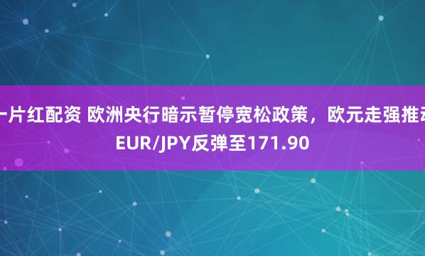 一片红配资 欧洲央行暗示暂停宽松政策，欧元走强推动EUR/JPY反弹至171.90