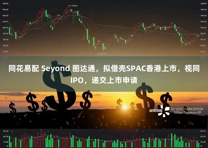 同花易配 Seyond 图达通，拟借壳SPAC香港上市，视同IPO，递交上市申请