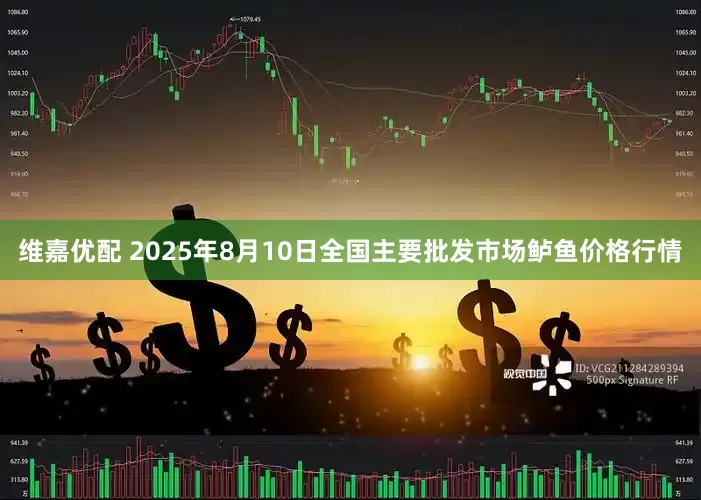 维嘉优配 2025年8月10日全国主要批发市场鲈鱼价格行情