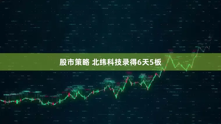 股市策略 北纬科技录得6天5板