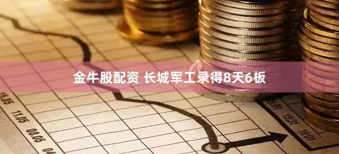 金牛股配资 长城军工录得8天6板