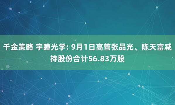 千金策略 宇瞳光学: 9月1日高管张品光、陈天富减持股份合计56.83万股