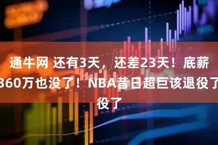 通牛网 还有3天，还差23天！底薪360万也没了！NBA昔日超巨该退役了