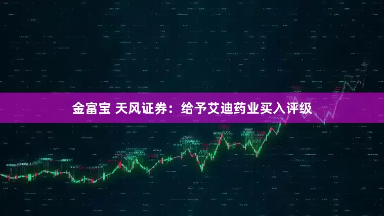 金富宝 天风证券：给予艾迪药业买入评级