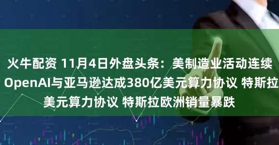 火牛配资 11月4日外盘头条：美制造业活动连续第八个月萎缩 OpenAI与亚马逊达成380亿美元算力协议 特斯拉欧洲销量暴跌